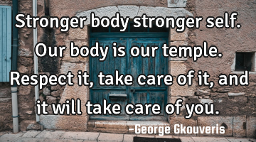 Stronger body stronger self. Our body is our temple. Respect it, take care of it, and it will take