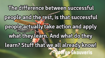 The difference between successful people and the rest, is that successful people actually take