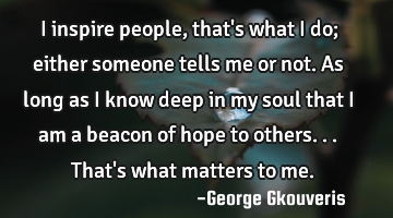 I inspire people, that