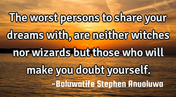 The worst persons to share your dreams with, are neither witches nor wizards but those who will