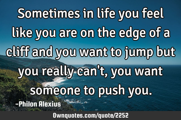 Sometimes In Life You Feel Like You Are On The Edge Of A Cliff Ownquotes Com