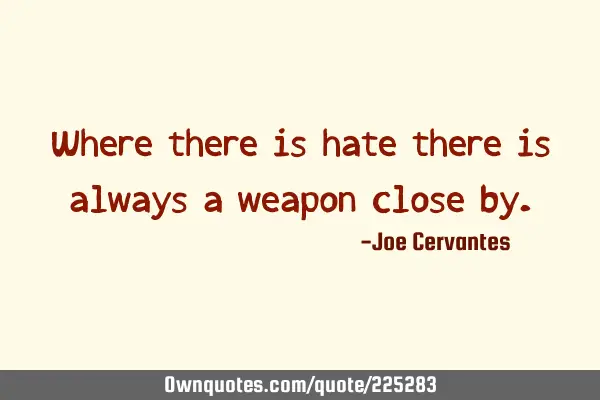 Where there is hate there is always a weapon close