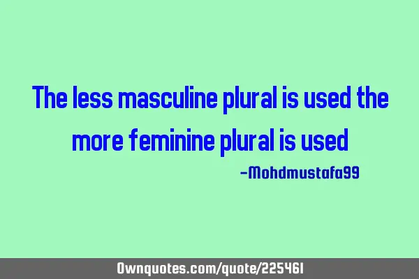 The less masculine plural is used the more feminine plural is