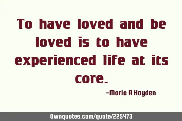 To have loved and be loved is to have experienced life at its