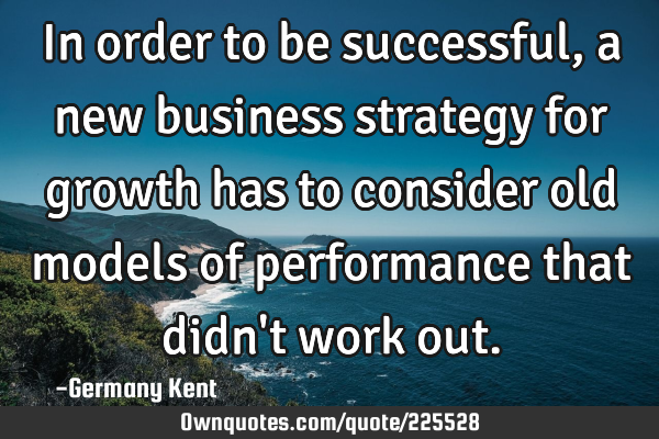 In order to be successful, a new business strategy for growth has to consider old models of