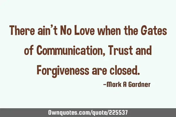 There ain’t No Love when the Gates of Communication, Trust and Forgiveness are