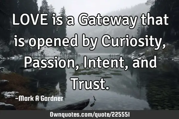 LOVE is a Gateway that is opened by Curiosity, Passion, Intent, and T