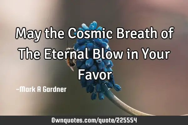 May the Cosmic Breath of The Eternal Blow in Your F