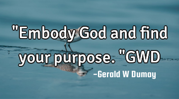 "Embody God and find your purpose."GWD