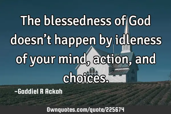 The blessedness of God doesn’t happen by idleness of your mind, action, and