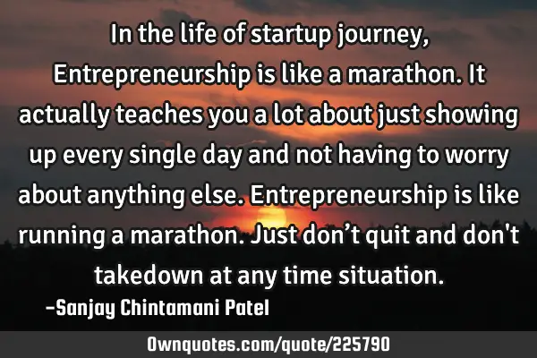 In the life of startup journey, Entrepreneurship is like a marathon. It actually teaches you a lot