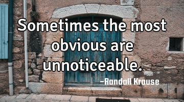 Sometimes the most obvious are unnoticeable.
