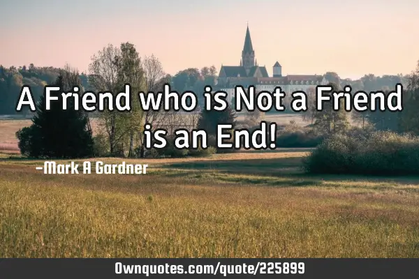 A Friend who is Not a Friend is an End!