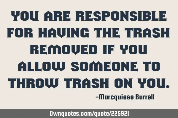 You are responsible for having the trash removed if you allow someone to throw trash on