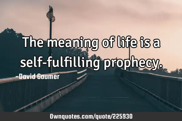 The meaning of life is a self-fulfilling