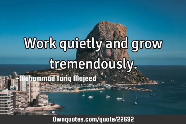 Work quietly and grow
