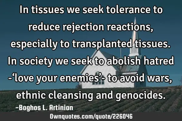 In tissues we seek tolerance to reduce rejection reactions , especially to transplanted tissues. In