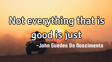 Not everything that is good is just