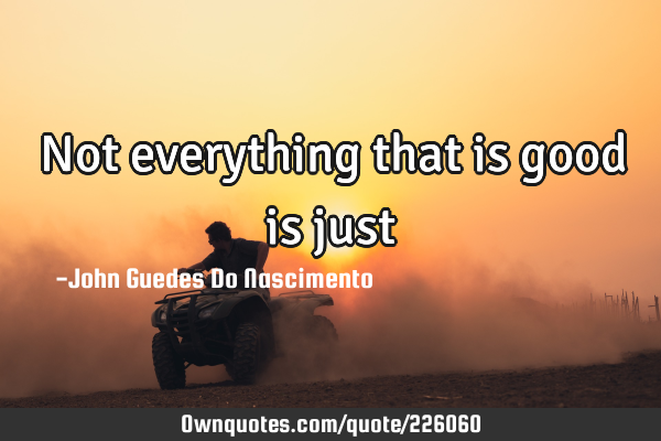 Not everything that is good is