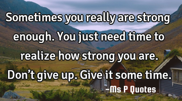 Sometimes you really are strong enough.
You just need time to realize how strong you are.
Don’t