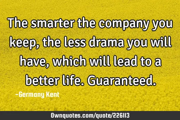 The smarter the company you keep, the less drama you will have, which will lead to a better life. G