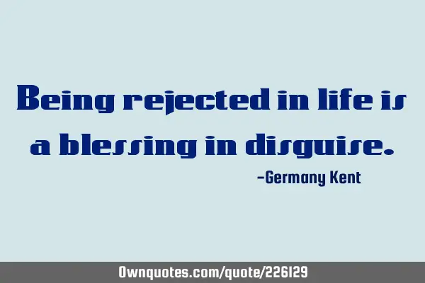Being rejected in life is a blessing in