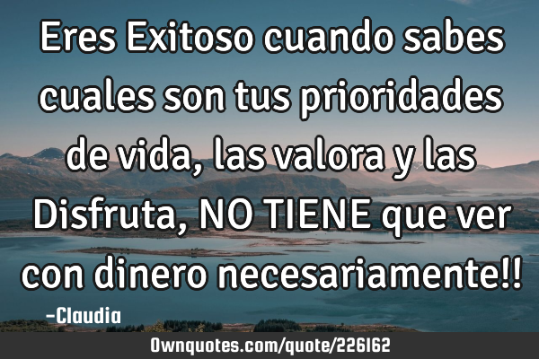 Eres Exitoso cuando sabes cuales son tus prioridades de vida ,las valora y las Disfruta ,NO TIENE