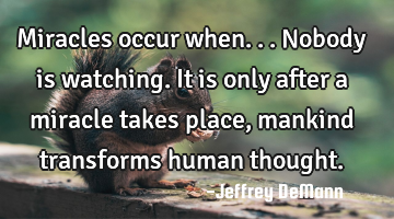 Miracles occur when...
Nobody is watching.
It is only after a miracle takes place,
mankind