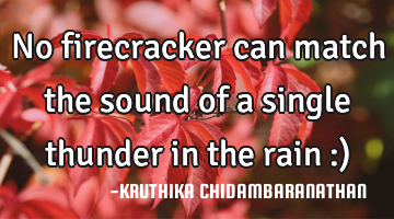 No firecracker can match the sound of a single thunder in the rain :)