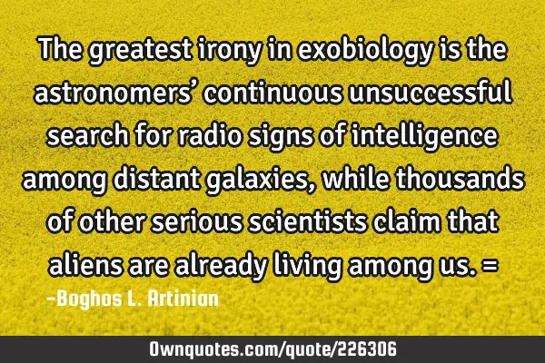 The greatest irony in exobiology is the astronomers’ continuous unsuccessful search for radio