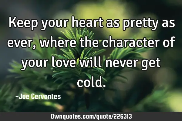 Keep your heart as pretty as ever, where the character of your love will never get