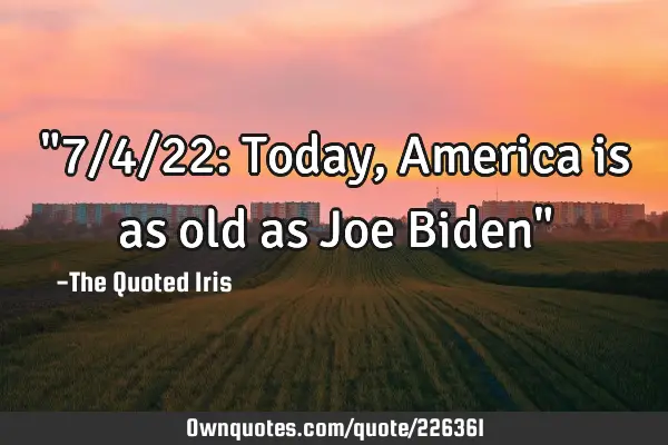 "7/4/22: Today, America is as old as Joe Biden"