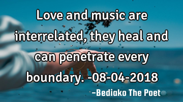 Love and music are interrelated, they heal and can penetrate every boundary.
-08-04-2018