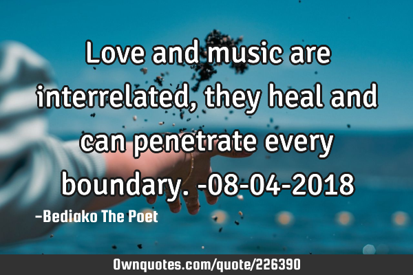 Love and music are interrelated, they heal and can penetrate every boundary.
-08-04-2018