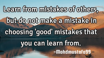 Learn from mistakes of others, but do not make a mistake in choosing 