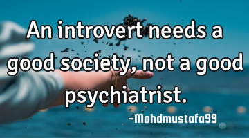 An introvert needs a good society, not a good psychiatrist.