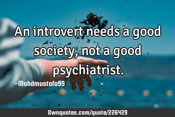 An introvert needs a good society, not a good