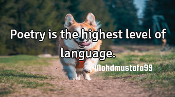 Poetry is the highest level of language.