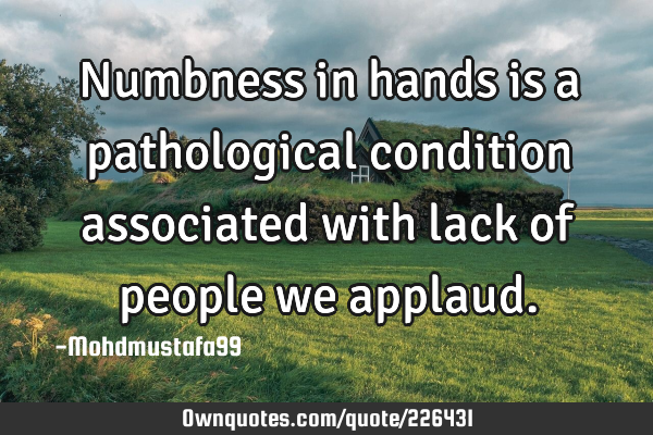 Numbness in hands is a pathological condition associated with lack of people we