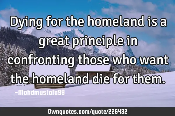 Dying for the homeland is a great principle in confronting those who want the homeland die for