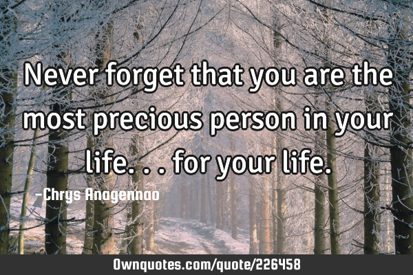 Never forget that you are the most precious person in your life... for your
