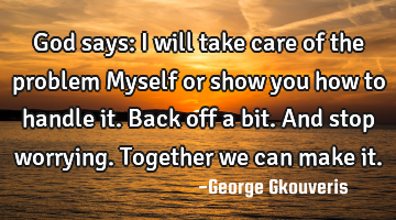 God says: I will take care of the problem Myself or show you how to handle it. Back off a bit. And