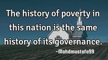 The history of poverty in this nation is the same history of its governance.