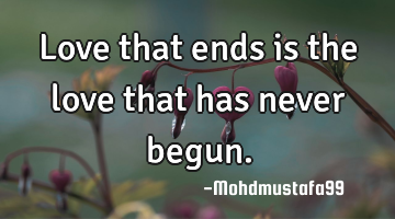 Love that ends is the love that has never begun.