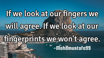 If we look at our fingers we will agree. If we look at our fingerprints we won
