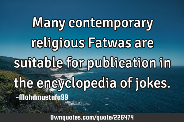 Many contemporary  religious Fatwas  are suitable for publication in the encyclopedia of