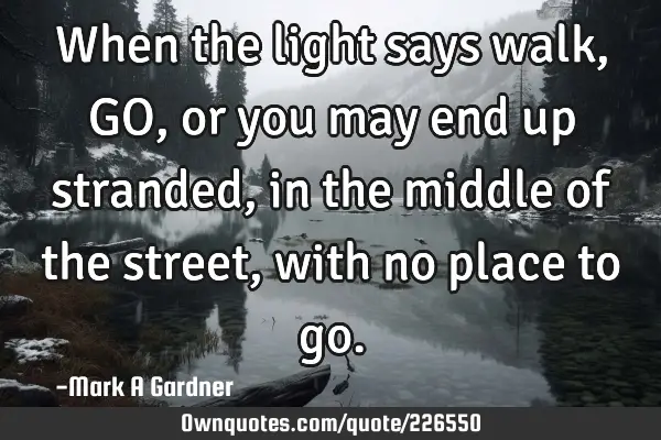 When the light says walk, GO, or you may end up stranded, in the middle of the street, with no