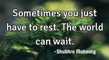 Sometimes you just have to rest.
The world can wait.