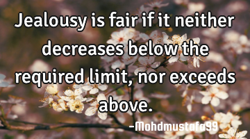 Jealousy is fair if it neither decreases below the required limit, nor exceeds above.