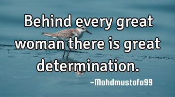 Behind every great woman there is great determination.